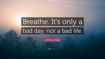 Breathe, It's just bad day, not a bad life(სრულად)